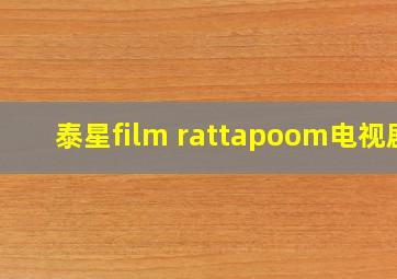 泰星film rattapoom电视剧